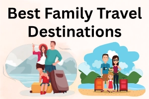 Best Family Travel Destinations: 15 Top Picks for Memorable Trips
