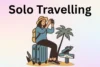 Solo Travelling Guide: Meaning, Purpose, Benefits, and Tips - Post Thumbnail