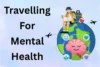 Why Travelling Is Good For Mental Health: 15 Major Benefits - Post Thumbnail