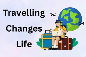 How Travelling Changes Your Life: Major Life-Changing Benefits