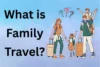 What Is Family Travel? Types, Benefits, Planning Tips & FAQs - Post Thumbnail