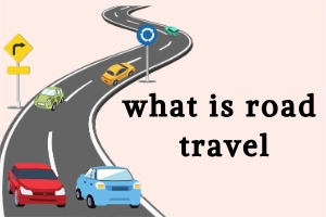 What Is Road Travel: Explore Destinations by Road